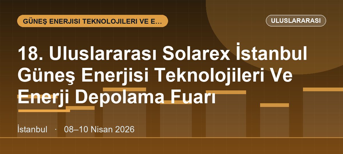 18. Uluslararası Solarex İstanbul Güneş Enerjisi Teknolojileri Ve Enerji Depolama Fuarı